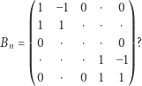  ⎛ 1 −1 0 ⋅ 0⎞ ⎜⎜ 1 1 ⋅ ⋅ ⋅⎟⎟ Bn = ⎜⎜ 0 ⋅ ⋅ ⋅ 0⎟⎟ ? ⎜⎜ ⋅ ⋅ ⋅ 1 − 1⎟⎟ ⎝ ⎠ 0 ⋅ 0 1 1 