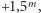  m +1,5 , 