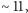 ∼ 11,