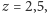 z = 2,5,