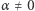 α ≠ 0 
