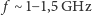  f ∼ 1−1,5 GHz 
