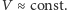 |V ≈ const.