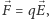  ⃗ ⃗ |F = qE, 