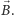  ⃗ |B.