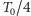 T0/4 
