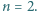 n = 2.