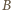 |B