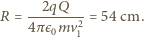  2qQ R = 4πє-mv2-= 54 cm. 0 