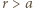 r > a