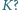 |K? 
