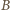 B |