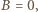 B = 0, 