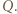 Q. |