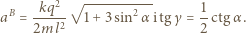  kq2 √ ---------- 1 aB = ----- 1 +3 sin2 αitgγ = --ctg α. 2ml 2 