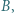 B, | 