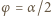 φ = α/2 