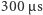 |300µ s 