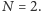 |N = 2. 