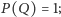 P (Q) = 1; 