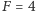 F = 4 