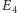 E 4 