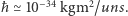 ħ ≃ 10−34 kgm2/uns.