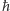 ħ