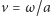v = ω