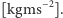  −2 |[kgms ].