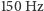 | 150 Hz 