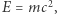E | = mc2, 