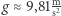  m |g≈ 9,81s2 
