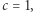 |c = 1, 