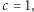 |c = 1, 