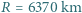 |R = 6370 km 