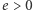 e | > 0 