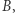 B,