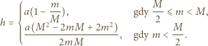  ⎧ m M , ⎪⎪⎪⎪a(1− --), gdy ---⩽ m 22 h = ⎨ M 2 −2mM+2m) ⎪⎪⎪⎪a(M-----------------, gdy m ⎩ 2mM 