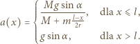 gsinα ⎧⎪ M l−x ⎪⎪⎪ ---------, dla x ⩽ l, +m2r a(x) = ⎨⎪ M ⎪⎪⎪ gsinα , dla x > l. ⎩ 