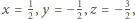 x = 12,y = − 12,z = − 32, 