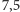 7,5 