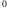 0 