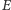 |E 