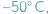  ○ − 50 C; 