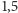 |1,5 
