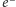 e−