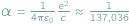|ﬀ = -1--e2≈ ---1-- 4ß”0c 137;036 