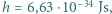 |h = 6,63 ⋅10−34 Js,