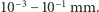 |10−3 −10−1 mm.